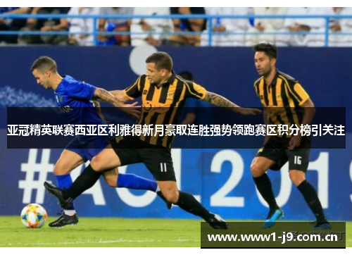 亚冠精英联赛西亚区利雅得新月豪取连胜强势领跑赛区积分榜引关注 亚冠精英联赛西亚区利雅得新月豪取连胜强势领跑赛区积分榜引关注