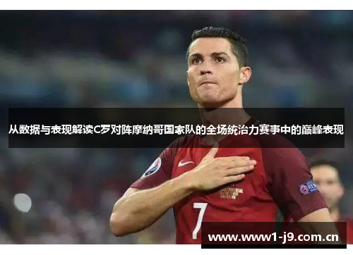 从数据与表现解读C罗对阵摩纳哥国家队的全场统治力赛事中的巅峰表现 从数据与表现解读C罗对阵摩纳哥国家队的全场统治力赛事中的巅峰表现