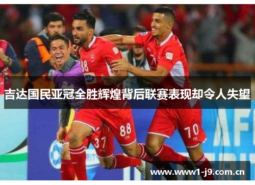 吉达国民亚冠全胜辉煌背后联赛表现却令人失望 吉达国民亚冠全胜辉煌背后联赛表现却令人失望